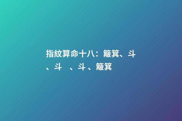 指紋算命十八：簸箕、斗、斗、斗、簸箕